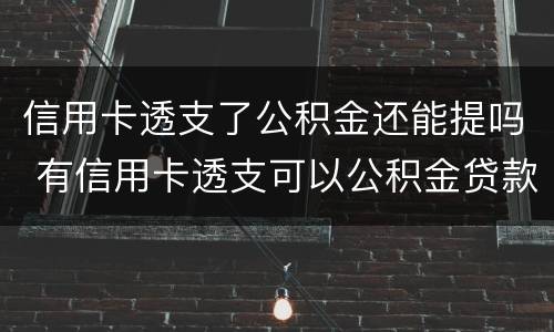 信用卡透支了公积金还能提吗 有信用卡透支可以公积金贷款吗