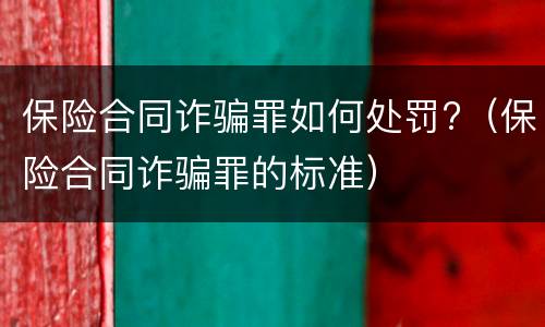 保险合同诈骗罪如何处罚?（保险合同诈骗罪的标准）