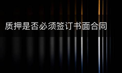 质押是否必须签订书面合同