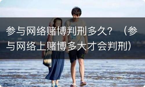 参与网络赌博判刑多久？（参与网络上赌博多大才会判刑）