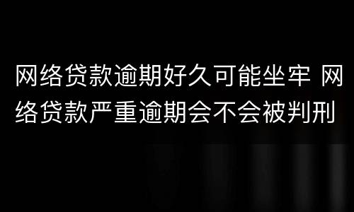 网络贷款逾期好久可能坐牢 网络贷款严重逾期会不会被判刑