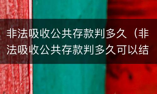 非法吸收公共存款判多久（非法吸收公共存款判多久可以结案）