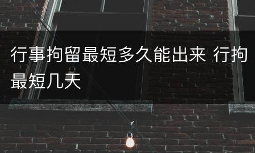 行事拘留最短多久能出来 行拘最短几天
