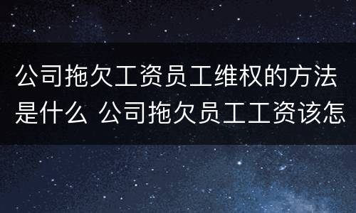 公司拖欠工资员工维权的方法是什么 公司拖欠员工工资该怎么追讨工资