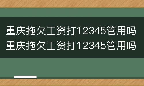 重庆拖欠工资打12345管用吗 重庆拖欠工资打12345管用吗