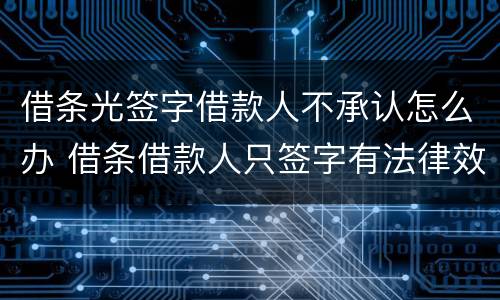 借条光签字借款人不承认怎么办 借条借款人只签字有法律效应吗?