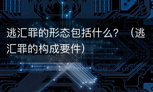 逃汇罪的形态包括什么？（逃汇罪的构成要件）