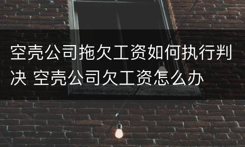 空壳公司拖欠工资如何执行判决 空壳公司欠工资怎么办