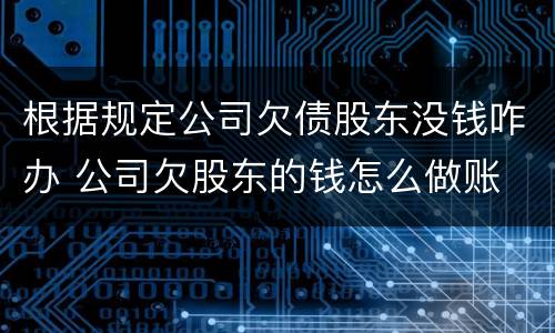 根据规定公司欠债股东没钱咋办 公司欠股东的钱怎么做账