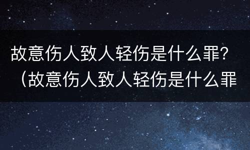故意伤人致人轻伤是什么罪？（故意伤人致人轻伤是什么罪名）