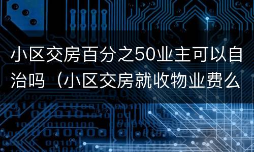 小区交房百分之50业主可以自治吗（小区交房就收物业费么）