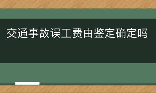 交通事故误工费由鉴定确定吗