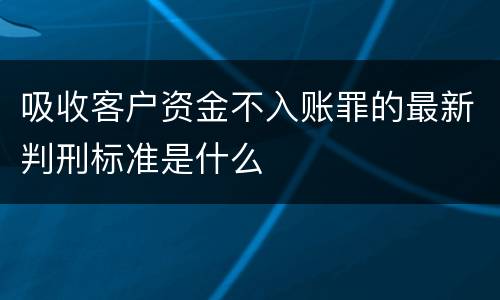 吸收客户资金不入账罪的最新判刑标准是什么