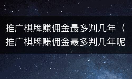 推广棋牌赚佣金最多判几年（推广棋牌赚佣金最多判几年呢）