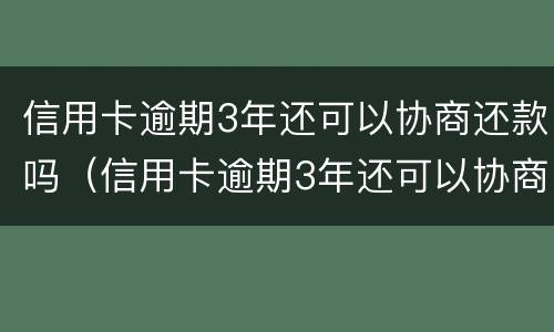 信用卡逾期3年还可以协商还款吗（信用卡逾期3年还可以协商还款吗）