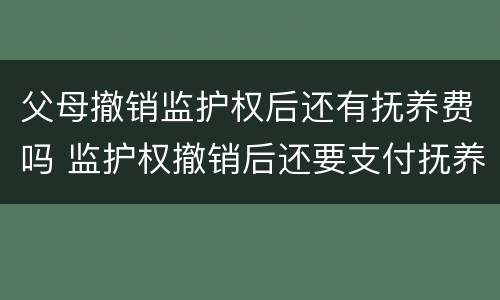父母撤销监护权后还有抚养费吗 监护权撤销后还要支付抚养费