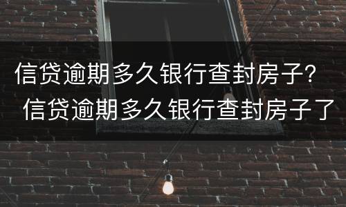 信贷逾期多久银行查封房子？ 信贷逾期多久银行查封房子了