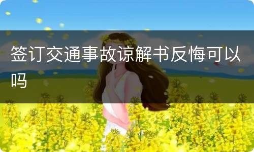 签订交通事故谅解书反悔可以吗