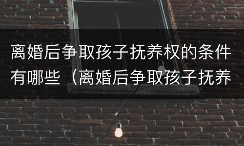 离婚后争取孩子抚养权的条件有哪些（离婚后争取孩子抚养权的条件有哪些法律）