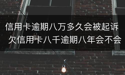 信用卡逾期八万多久会被起诉 欠信用卡八千逾期八年会不会被起诉