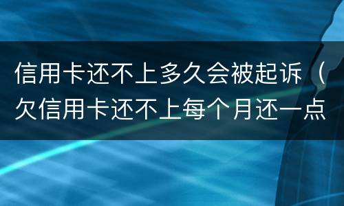 信用卡还不上多久会被起诉（欠信用卡还不上每个月还一点会不会被起诉）