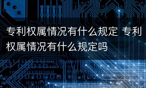 专利权属情况有什么规定 专利权属情况有什么规定吗