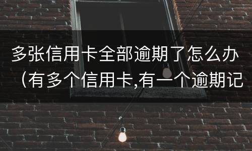 多张信用卡全部逾期了怎么办（有多个信用卡,有一个逾期记录了,怎么办）