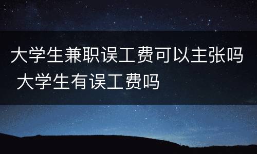 大学生兼职误工费可以主张吗 大学生有误工费吗