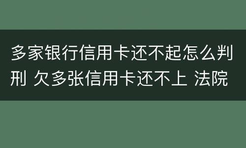 多家银行信用卡还不起怎么判刑 欠多张信用卡还不上 法院会怎么判