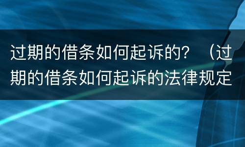 过期的借条如何起诉的？（过期的借条如何起诉的法律规定）
