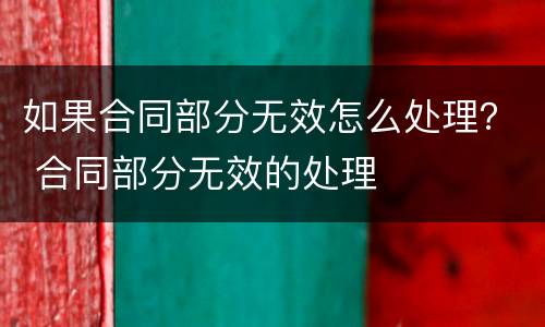如果合同部分无效怎么处理？ 合同部分无效的处理