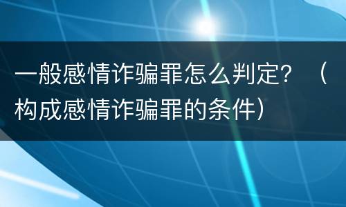 一般感情诈骗罪怎么判定？（构成感情诈骗罪的条件）