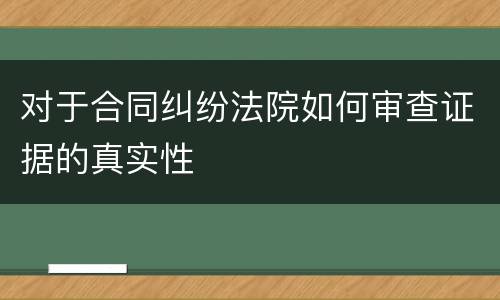 对于合同纠纷法院如何审查证据的真实性