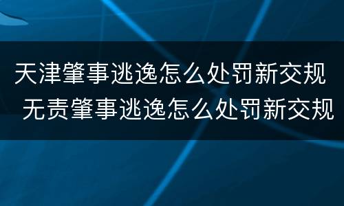 天津肇事逃逸怎么处罚新交规 无责肇事逃逸怎么处罚新交规