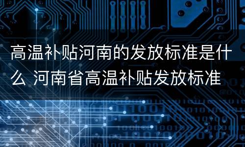 高温补贴河南的发放标准是什么 河南省高温补贴发放标准