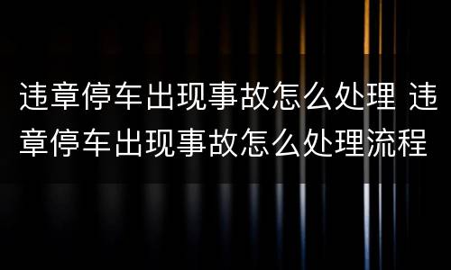 违章停车出现事故怎么处理 违章停车出现事故怎么处理流程