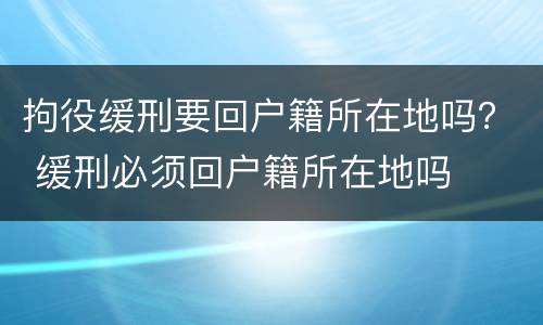 拘役缓刑要回户籍所在地吗？ 缓刑必须回户籍所在地吗