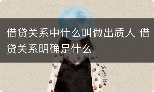 借贷关系中什么叫做出质人 借贷关系明确是什么