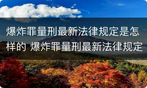 爆炸罪量刑最新法律规定是怎样的 爆炸罪量刑最新法律规定是怎样的