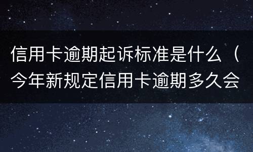 信用卡逾期起诉标准是什么（今年新规定信用卡逾期多久会起诉）