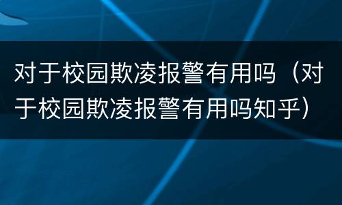 对于校园欺凌报警有用吗（对于校园欺凌报警有用吗知乎）