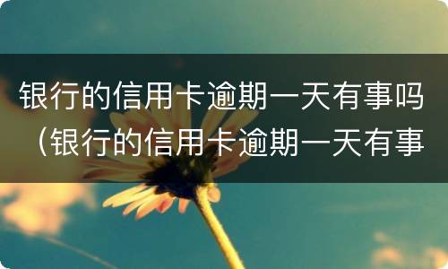 银行的信用卡逾期一天有事吗（银行的信用卡逾期一天有事吗会上门吗）