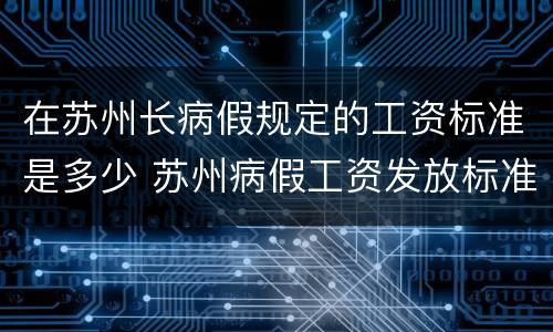 在苏州长病假规定的工资标准是多少 苏州病假工资发放标准