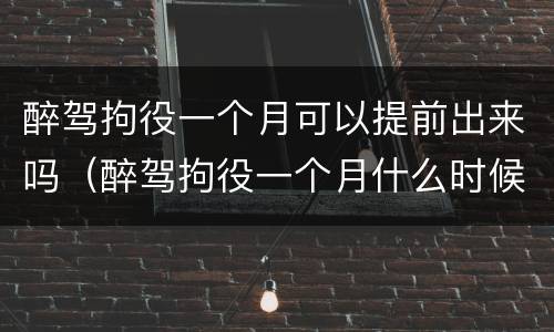 醉驾拘役一个月可以提前出来吗（醉驾拘役一个月什么时候能出来）
