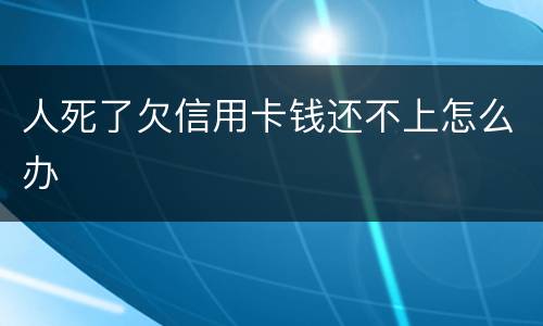 人死了欠信用卡钱还不上怎么办