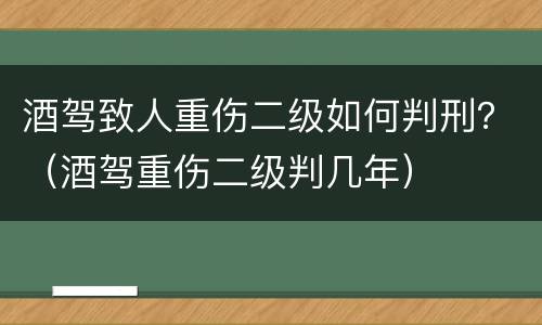 酒驾致人重伤二级如何判刑？（酒驾重伤二级判几年）
