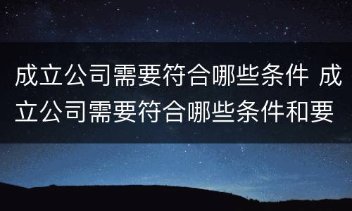 成立公司需要符合哪些条件 成立公司需要符合哪些条件和要求