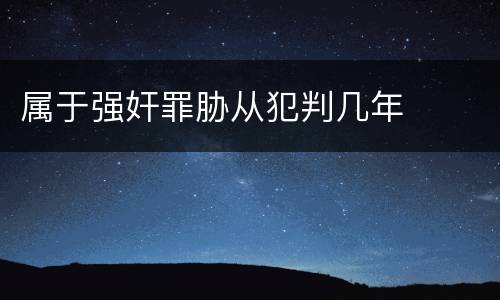 属于强奸罪胁从犯判几年