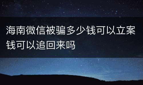 海南微信被骗多少钱可以立案钱可以追回来吗