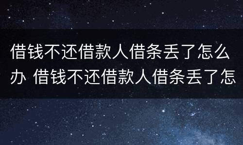 借钱不还借款人借条丢了怎么办 借钱不还借款人借条丢了怎么办理